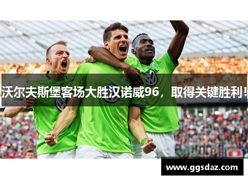 沃尔夫斯堡客场大胜汉诺威96，取得关键胜利！