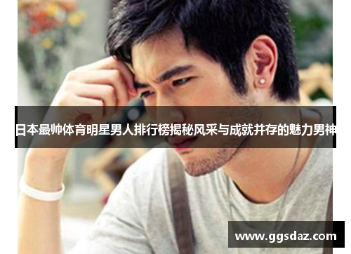 日本最帅体育明星男人排行榜揭秘风采与成就并存的魅力男神