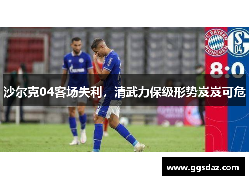 沙尔克04客场失利，清武力保级形势岌岌可危