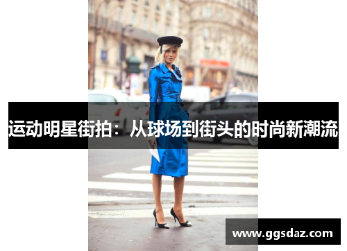 运动明星街拍：从球场到街头的时尚新潮流