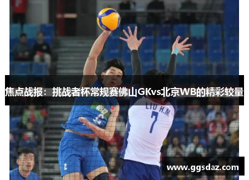 焦点战报：挑战者杯常规赛佛山GKvs北京WB的精彩较量
