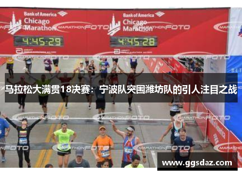 马拉松大满贯18决赛：宁波队突围潍坊队的引人注目之战