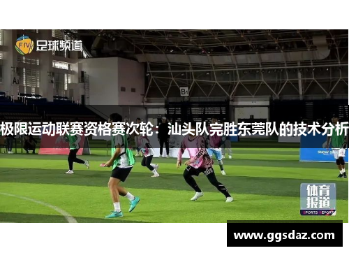 极限运动联赛资格赛次轮：汕头队完胜东莞队的技术分析