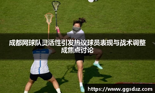 成都网球队灵活性引发热议球员表现与战术调整成焦点讨论